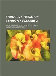 Francia's reign of terror (Volume 2); being a sequel to Letters of Paraguay,1154122379,9781154122374