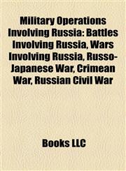 Military Operations Involving Russia Battles Involving Russia, Wars Involving Russia, Russo-Japanese War, Crimean War, Russian Civil War,1157879802,9781157879800