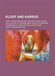 Kloof and Karroo; Sport, Legend and Natural History in Cape Colony, with a Notice of the Game Birds, and of the Present Distribution of Antelopes and,1150071915,9781150071911