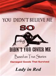 You Didn't Believe Me So Why Didn't You Cover Me Based on True Stories, Damaged Goods That Survived,1462664199,9781462664191