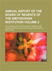 Annual report of the Board of Regents of the Smithsonian Institution Volume 2,1154217701,9781154217704
