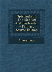 Spiritualism The Medium And Daybreak... - Primary Source Edition,1295680548,9781295680542