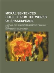 Moral sentences culled from the works of Shakespeare; compared with sacred passages drawn from Holy Writ,1130700151,9781130700152