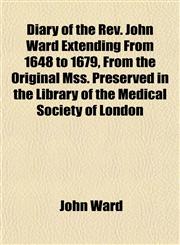 Diary of the Rev. John Ward Extending From 1648 to 1679, From the Original Mss. Preserved in the Library of the Medical Society of London,1152230336,9781152230330