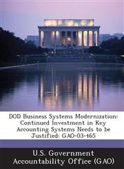 Dod Business Systems Modernization Continued Investment in Key Accounting Systems Needs to Be Justified: Gao-03-465,1289165947,9781289165949