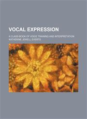 Vocal Expression; A Class-Book of Voice Training and Interpretation,1458948102,9781458948106