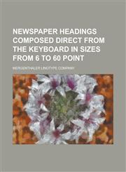Newspaper Headings Composed Direct from the Keyboard in Sizes from 6 to 60 Point,1234054345,9781234054342