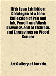 Fifth Loan Exhibition; Catalogue of a Loan Collection of Pen and Ink, Pencil, and Wash Drawings and of Etchings and Engravings on Wood, Copper,1152462660,9781152462663