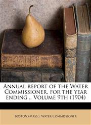 Annual report of the Water Commissioner, for the year ending .. Volume 9th (1904),1172483647,9781172483648