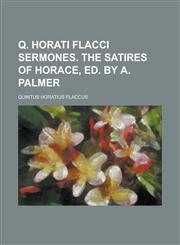 Q. Horati Flacci Sermones. The Satires of Horace, ed. by A. Palmer,1234200287,9781234200282