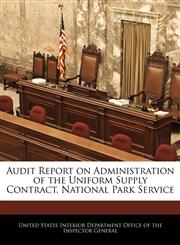 Audit Report on Administration of the Uniform Supply Contract, National Park Service,1240755244,9781240755240