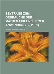 Beytrage Zum Gebrauche Der Mathematik Und Deren Anwendung (2, PT. 1),1236613031,9781236613035