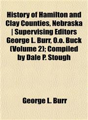 History of Hamilton and Clay Counties, Nebraska | Supervising Editors George L. Burr, O.o. Buck (Volume 2); Compiled by Dale P. Stough,1152306707,9781152306707