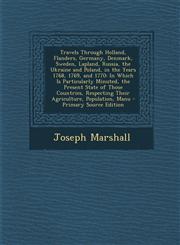 Travels Through Holland, Flanders, Germany, Denmark, Sweden, Lapland, Russia, the Ukraine and Poland, in the Years 1768, 1769, and 1770 In Which Is P,1287756409,9781287756408