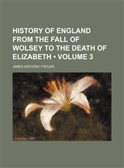 History of England From the Fall of Wolsey to the Death of Elizabeth (Volume 3),1459081420,9781459081420