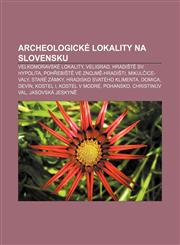 Archeologické lokality na Slovensku Velkomoravské lokality, Veligrad, Hradiště sv. Hypolita, Pohřebiště ve Znojmě-Hradišti, Mikulčice-Valy,1232822868,9781232822868