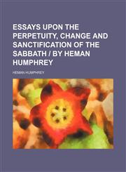 Essays upon the perpetuity, change and sanctification of the Sabbath | by Heman Humphrey,115164224X,9781151642240