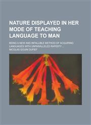 Nature Displayed in Her Mode of Teaching Language to Man; Being a New and Infallible Method of Acquiring Languages with Unparalleled Rapidity ...,1234228572,9781234228576
