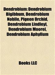 Dendrobium Introduction Dendrobium Bigibbum, Dendrobium Nobile, Pigeon Orchid, Dendrobium Lindleyi, Dendrobium Moorei, Dendrobium Aphyllum,1155438841,9781155438849
