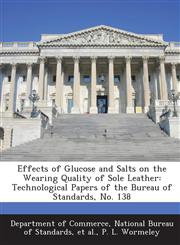 Effects of Glucose and Salts on the Wearing Quality of Sole Leather Technological Papers of the Bureau of Standards, No. 138,128919078X,9781289190781