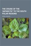 The Cruise of the 'Antarctic' to the South Polar Regions,1230431233,9781230431239