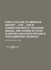Pupil's Outline of American History for Use in Connection With a "Teachers' Manual and Course of Study in History and Civics for Use in the Elementary Schools.",1151515612,9781151515612