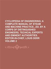Cyclopedia of engineering Volume 2 ;  a complete manual of steam and machine practiceed. by a corps of distinguished engineers, techical experts and eminent authorities. Editor-in-chief, Louis Derr,1130943895,9781130943894