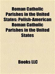 Roman Catholic Parishes in the United States Polish-American Roman Catholic Parishes in the United States,1158165552,9781158165551