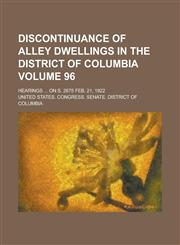 Discontinuance of Alley Dwellings in the District of Columbia; Hearings ... on S. 2675 Feb. 21, 1922 Volume 96,1151658464,9781151658463