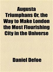 Augusta Triumphans Or, the Way to Make London the Most Flourishing City in the Universe,1153650614,9781153650618