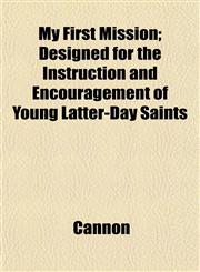 My First Mission; Designed for the Instruction and Encouragement of Young Latter-Day Saints,1153040077,9781153040075