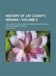 History of Jay County, Indiana (Volume 2); Including Its World War Record and Incorporating the Montgomery History,1150999284,9781150999284