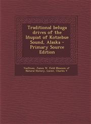 Traditional beluga drives of the Iñupiat of Kotzebue Sound, Alaska - Primary Source Edition,1295724979,9781295724970