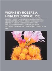 Works by Robert A. Heinlein (Book Guide) Books by Robert A. Heinlein, Novels by Robert A. Heinlein, Screenplays by Robert A. Heinlein,1158000243,9781158000241