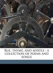 Rue, thyme, and myrtle a collection of poems and songs,1176101692,9781176101692
