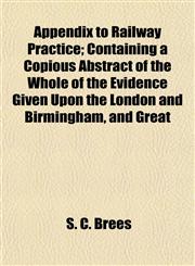 Appendix to Railway Practice; Containing a Copious Abstract of the Whole of the Evidence Given Upon the London and Birmingham, and Great,1153288842,9781153288842