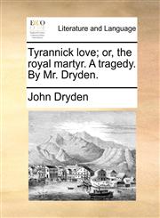 Tyrannick love; or, the royal martyr. A tragedy. By Mr. Dryden.,1170115543,9781170115541