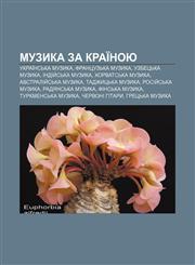 Muzyka za kraïnoyu Ukraïnsʹka muzyka, Frantsuzʹka muzyka, Uzbetsʹka muzyka, Indiy̆sʹka muzyka, Khorvat·sʹka muzyka, Avstraliy̆sʹka muzyka,1233807994,9781233807994