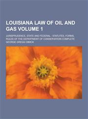 Louisiana Law of Oil and Gas; Jurisprudence, State and Federal Statutes, Forms, Rules of the Department of Conservation Complete Volume 1,123020489X,9781230204895