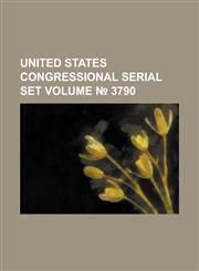 United States Congressional Serial Set Volume 3790,123405714X,9781234057145