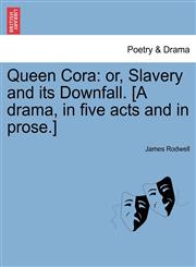 Queen Cora or, Slavery and its Downfall. [A drama, in five acts and in prose.],1241068704,9781241068707