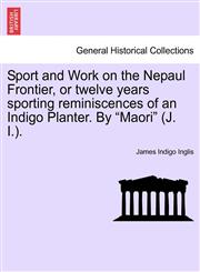 Sport and Work on the Nepaul Frontier, or twelve years sporting reminiscences of an Indigo Planter. By "Maori" (J. I.).,124116147X,9781241161477