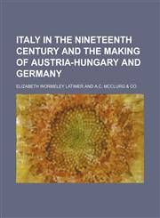 Italy in the nineteenth century and the making of Austria-Hungary and Germany,1151087629,9781151087621