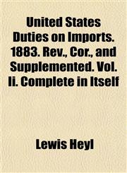 United States Duties on Imports. 1883. Rev., Cor., and Supplemented. Vol. Ii. Complete in Itself,1152094033,9781152094031
