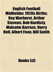 English Football Midfielder, 1920s Birth Introduction Roy Warhurst, Arthur Stevens, Bob Hardisty, Malcolm Barrass, Harry Bell, Albert Foan,1155925610,9781155925615
