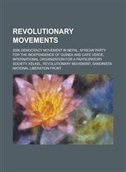 Revolutionary Movements 2006 Democracy Movement in Nepal, African Party for the Independence of Guinea and Cape Verde, International Organizat,1230750088,9781230750088
