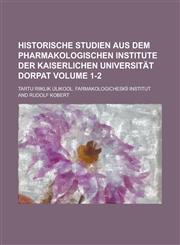 Historische Studien aus dem Pharmakologischen Institute der Kaiserlichen Universität Dorpat Volume 1-2,1230121617,9781230121611