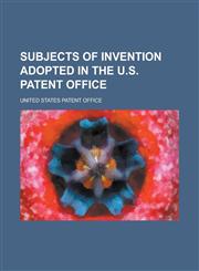 SUBJECTS OF INVENTION ADOPTED IN THE U.S. PATENT OFFICE,1230166718,9781230166711