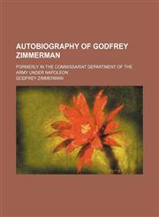 Autobiography of Godfrey Zimmerman; Formerly in the Commissariat Department of the Army Under Napoleon,145909381X,9781459093812