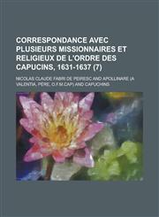 Correspondance Avec Plusieurs Missionnaires Et Religieux de L'Ordre Des Capucins, 1631-1637 (7),1234332396,9781234332396
